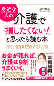 身近な人の介護で「損したくない！」と思ったら読む本　介護のプロが教える介護保険１２０％活用マニュアル 河北美紀／著の商品画像