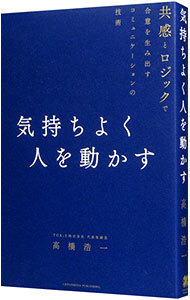 気持ちよく人を動かす　共感とロジックで合意を生み出すコミュニケーションの技術 高橋浩一／〔著〕の商品画像