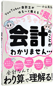 ぶっちゃけ会計のことがまったくわかりません…　ＹｏｕＴｕｂｅｒ会計士がゆる～く教える会計「超」入門 小山晃弘／著の商品画像