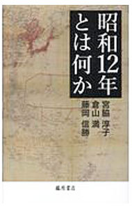 昭和１２年とは何か 宮脇淳子／著　倉山満／著　藤岡信勝／著の商品画像