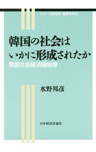 韓国の社会はいかに形成されたか　韓国社会経済論断章 （シリーズ社会・経済を学ぶ） 水野邦彦／著の商品画像