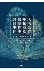 大英自然史博物館珍鳥標本盗難事件　なぜ美しい羽は狙われたのか カーク・ウォレス・ジョンソン／著　矢野真千子／訳の商品画像