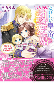 さびしい皇帝のワケあり執愛婚　妻と娘がいなければ生きられない！ （ヴァニラ文庫　チ１－０２） ちろりん／著の商品画像
