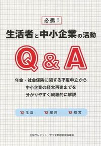 必携！生活者と中小企業の活動Ｑ＆Ａ　年金・社会保険に関する不服申立から中小企業の経営再建までを分かりやすく網羅的に解説 全国クレジット・サラ金問題対策協議会出版部／編著の商品画像