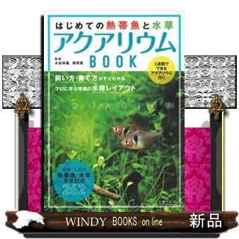 はじめての熱帯魚と水草アクアリウムＢＯＯＫ　１週間でできるアクアリウム作り　飼い方・育て方がすぐわかるプロに学ぶ理想の水槽レイアウト　最新・人気の熱帯魚・水草カタログ２６２ 水谷尚義／監修　森岡篤／〔写真〕　主婦の友社／編の商品画像