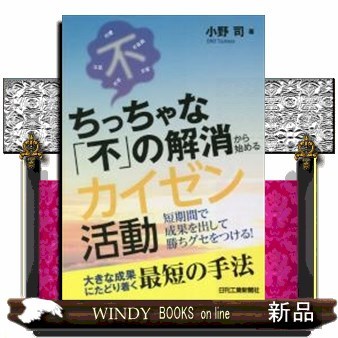 ちっちゃな「不」の解消から始めるカイゼン活動　短期間で成果を出して勝ちグセをつける！ 小野司／著の商品画像