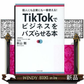 ＴｉｋＴｏｋでビジネスをバズらせる本　個人にも企業にも一番使える！ 秋山剛／著の商品画像