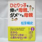 ひとりっ子を伸ばす母親、ダメにする母親 松永暢史 アスコム xbnd31【中古】