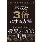 ビジネス書の著者になっていきなり年収を3倍にする方法——あなたの人生を変える！投資としての出版