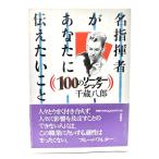 名指揮者があなたに伝えたいこと : 100のリーダーシップ /千蔵 八郎 (著) /春秋社