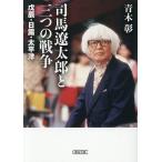 司馬遼太郎と三つの戦争 戊辰・日露・太平洋/青木彰