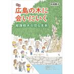 広島の木に会いにいく 被爆樹木が見る未来/石田優子