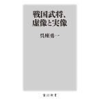 戦国武将、虚像と実像/呉座勇一