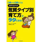 0歳から6歳までは生まれながらの「気質タイプ別育て方」でラクになる! / 竹内エリカ