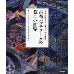 古布パッチワークの美しい世界 18人の古布パッチワーク作家が織り成す物語