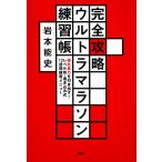 完全攻略ウルトラマラソン練習帳 潜在走力を引き出す! レベル別・書き込み式13週間練習メニュー/岩本能史