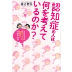 認知症の人は何を考えているのか? 大切な人の「ほんとうの気持ち」がわかる本/渡辺哲弘