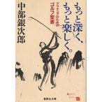 もっと深く、もっと楽しく。 アマチュアのためのゴルフ聖書/中部銀次郎
