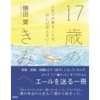 17歳のきみへ 人生で大事なことは、目には見えない/鎌田實
