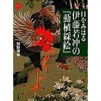 目をみはる伊藤若冲の『動植綵絵』/狩野博幸