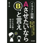 イラスト図解AさせたいならBと言え 子どもが動く指示の言葉/岩下修