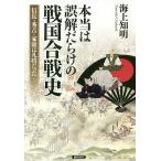 本当は誤解だらけの戦国合戦史 信長・秀吉・家康は凡将だった/海上知明