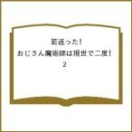 〔予約〕若返った!おじさん魔術師は現世で二度 2