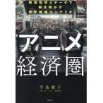 “アニメ”経済圏 現地取材とデータで解き明かす世界戦略のシナリオ/平島綾子