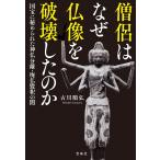 僧侶はなぜ仏像を破壊したのか 国宝に秘められた神仏分離・廃仏毀釈の闇/古川順弘
