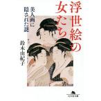 浮世絵の女たち 美人画に隠された謎/鈴木由紀子