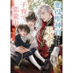 悪役聖神官だけど王太子と子育て恋愛中/松幸かほ