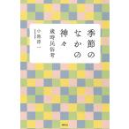 季節のなかの神々 歳時民俗考/小池淳一