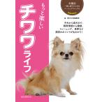 もっと楽しいチワワライフ 子犬から成犬まで、飼育環境から健康、トレーニング、食事など飼育のポイントが丸わかり!/愛犬の友編集部