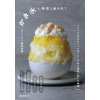かき氷の発想と組み立て パティシエのテクニックをいかした氷と素材の新たな表現/堀尾美穂/レシピ