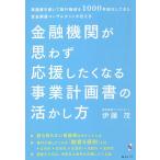 金融機関が思わず応援したくなる事業計画書の活かし方 稟議書を書いて銀行融資を1000件実行してきた資金調達コンサルタントが伝える/伊藤茂