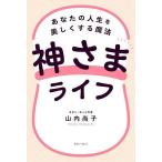 神さまライフ あなたの人生を美しくする魔法/山内尚子