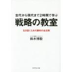 古代から現代まで2時間で学ぶ戦略の教室 生き抜くための勝利の全法則/鈴木博毅