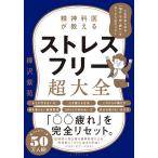 精神科医が教えるストレスフリー超大全 人生のあらゆる「悩み・不安・疲れ」をなくすためのリスト/樺沢紫苑