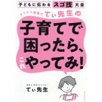 カリスマ保育士てぃ先生の子育てで困ったら、これやってみ! 子どもに伝わるスゴ技大全/てぃ先生