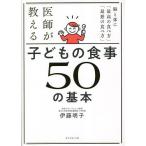 医師が教える子どもの食事50の基本 脳と体に「最高の食べ方」「最悪の食べ方」/伊藤明子