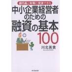 中小企業経営者のための融資の基本100 銀行員と対等に交渉できる/川北英貴