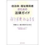 自治体・福祉関係者のための法律ガイド 弁護士と一緒に解決するために/日本司法支援センター（法テラス）常勤弁護士有志