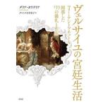 ヴェルサイユの宮廷生活 マリー・アントワネットも困惑した159の儀礼と作法/ダリア・ガラテリア/ダコスタ吉村花子