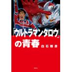 ショッピングウルトラマン 「ウルトラマンタロウ」の青春/白石雅彦