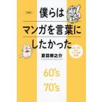 僕らはマンガを言葉にしたかった 60〜70年代マンガ史私論/夏目房之介