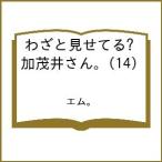 〔予約〕わざと見せてる? 加茂井さん。 14