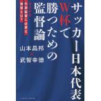 サッカー日本代表W杯で勝つための監督論 徹底対談代表監督に必要な資質とは?/山本昌邦/武智幸徳