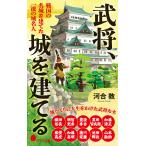 武将、城を建てる 戦国の名城を建てた一流の城名人/河合敦