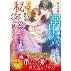 〔予約〕溺甘パパな幼馴染みドクターは、婚約破棄を選んで秘密のママになった私を執着愛で逃がさない/砂川雨路