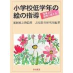 小学校低学年の絵の指導 指導上の疑問に答える/表現教育研究所